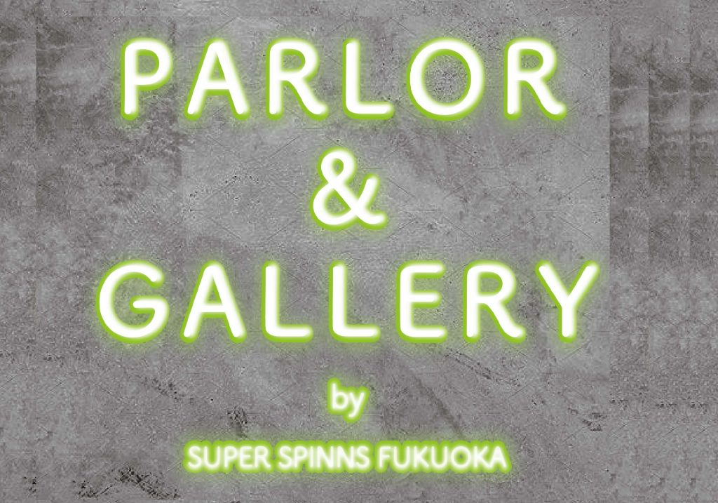 【NEW】PARLOR&GALLERY＠SUPERSPINNS福岡店