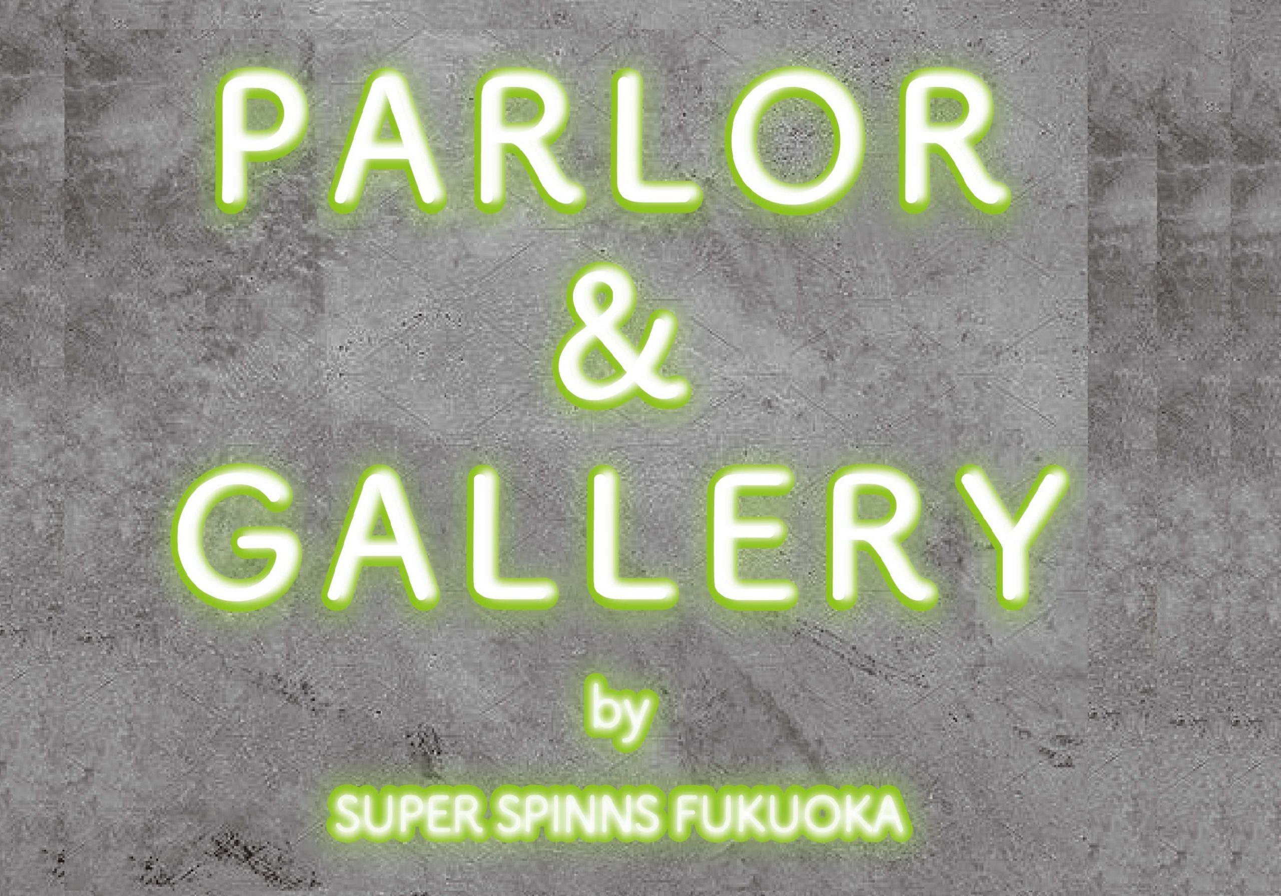 【NEW】PARLOR&GALLERY＠SUPERSPINNS福岡店