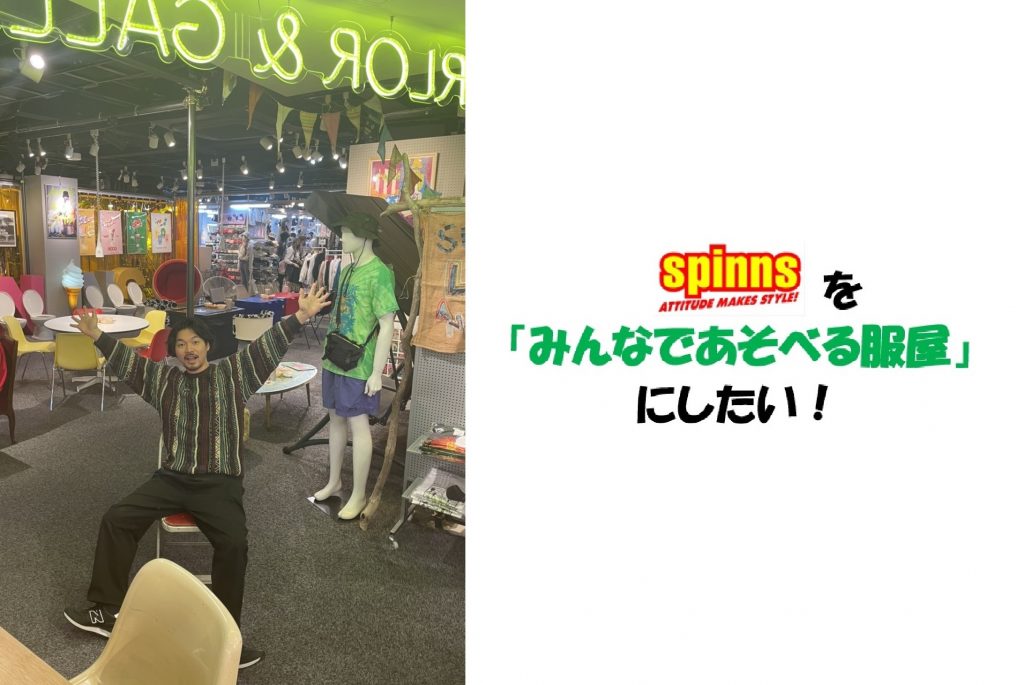 SPINNSを「みんなであそべる服屋」にしたい！