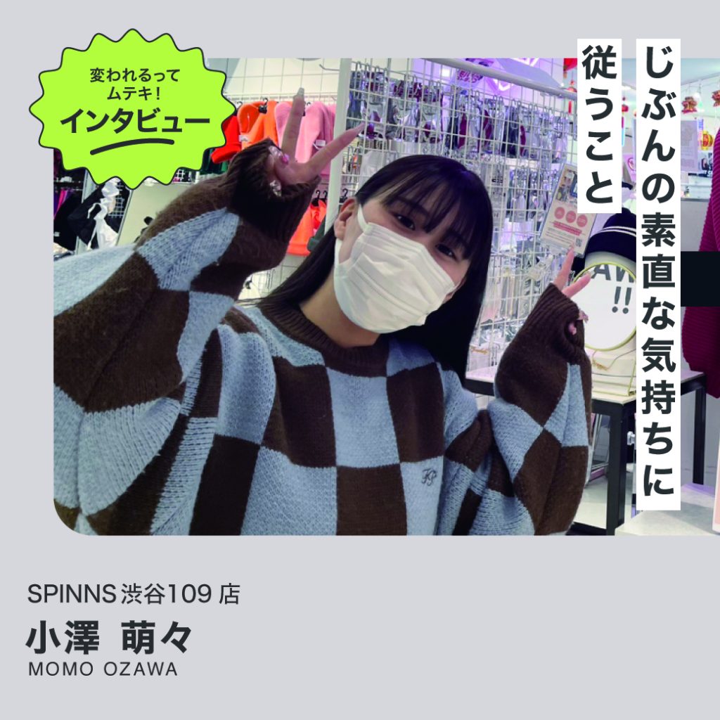 変われるってムテキインタビュー vol.16 SPINNS渋谷109店 小澤萌々