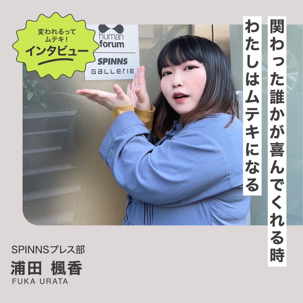 変われるってムテキインタビュー vol.13 SPINNSプレス部 浦田楓香