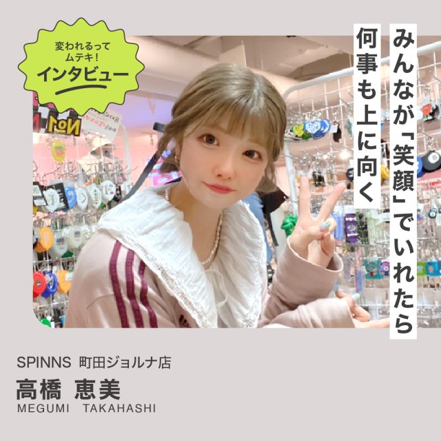 変われるってムテキインタビュー vol.20 SPINNS町田ジョルナ店 高橋恵美