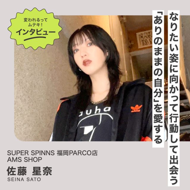 変われるってムテキインタビュー vol.33 SUPER SPINNS 福岡PARCO店 佐藤星奈