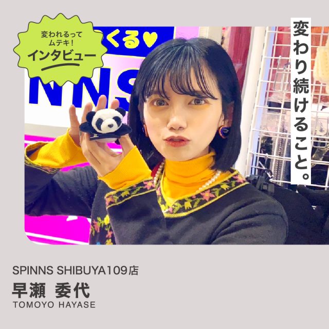 変われるってムテキインタビュー vol.35 SPINNS SHIBUYA109店 早瀬 委代